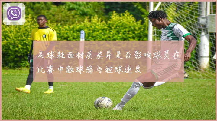 足球鞋面材质差异是否影响球员在比赛中触球感与控球速度
