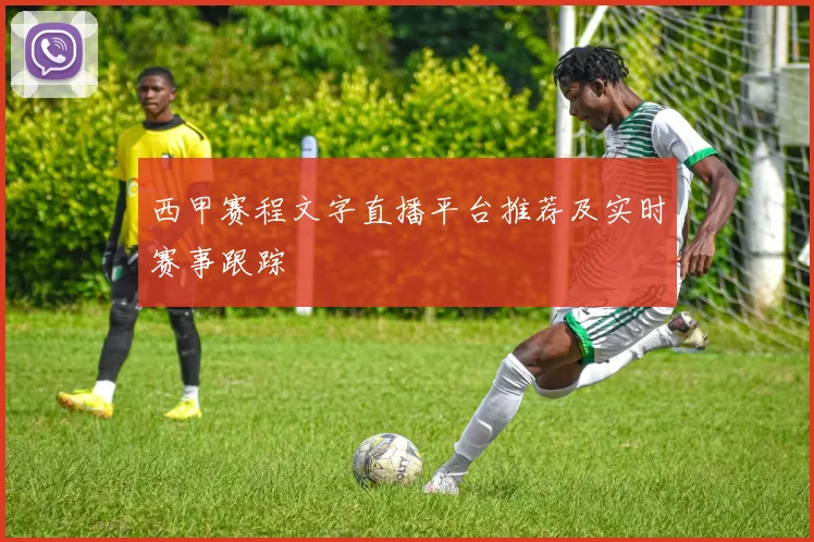 西甲赛程文字直播平台推荐及实时赛事跟踪