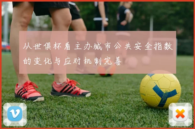 从世俱杯看主办城市公共安全指数的变化与应对机制完善