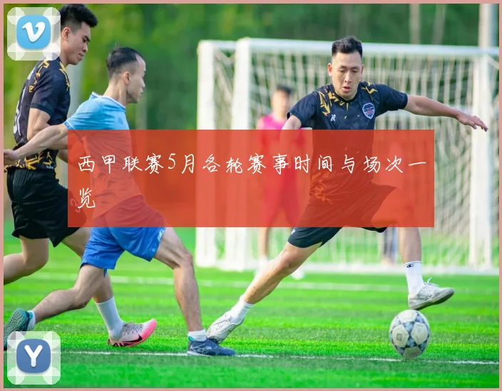 西甲联赛5月各轮赛事时间与场次一览