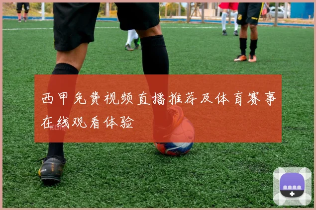西甲免费视频直播推荐及体育赛事在线观看体验