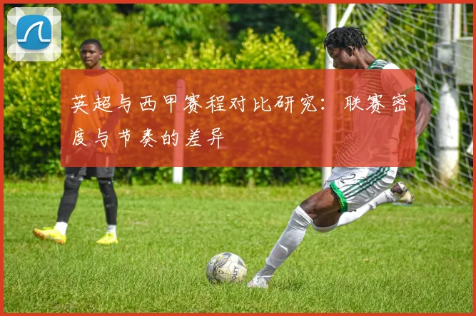 英超与西甲赛程对比研究：联赛密度与节奏的差异