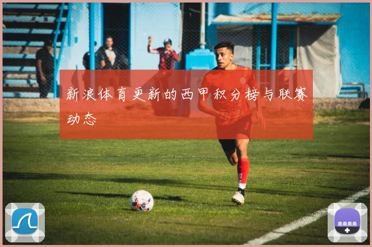 新浪体育更新的西甲积分榜与联赛动态