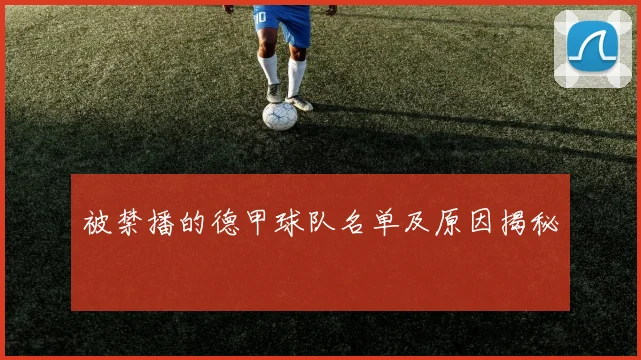 被禁播的德甲球队名单及原因揭秘