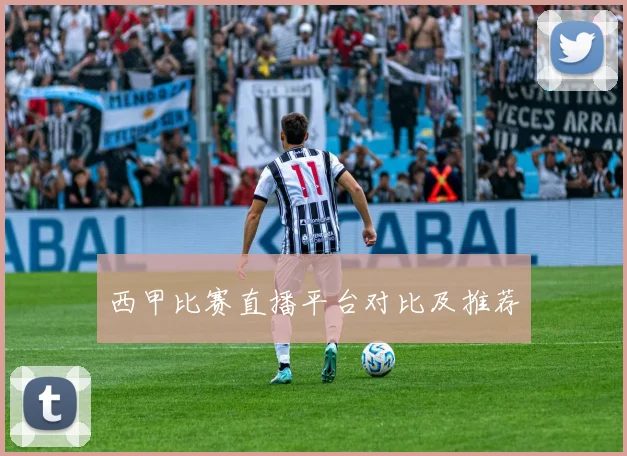 西甲比赛直播平台对比及推荐